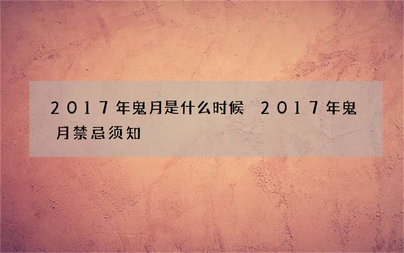 2017年鬼月是什么时候 2017年鬼月禁忌须知